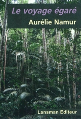 Le voyage égaré : épopée d'une jeune femme en Amazonie - Aurélie Namur
