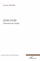 John Cage : théoricien de l'utopie - Antonia Rigaud