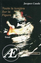 Toute la lumière sur la figure : essai - Jacques Cauda