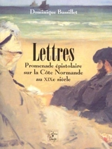 Lettres : promenade épistolaire sur la côte normande au XIXe siècle - Dominique Bussillet