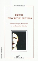 Proust, une question de vision : pulsion scopique, photographie et représentations littéraires - Patrick Mathieu