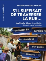 S'il suffisait de traverser la rue... : Les Relais, 30 ans de solidarité, d'insertion et d'inclusion - Philippe Chibani-Jacquot