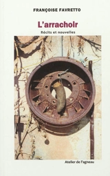 L'arrachoir : récits et nouvelles. Vol. 1 - Françoise Favretto