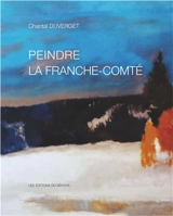 Peindre la Franche-Comté - Chantal Duverget