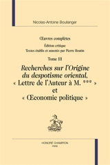 Oeuvres complètes. Vol. 3. Recherches sur l'origine du despotisme oriental. Lettre de l'auteur à M. ***. Oeconomie politique - Nicolas-Antoine Boulanger
