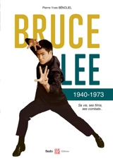 Bruce Lee : 1940-1973 : sa vie, ses films, ses combats... - Pierre-Yves Bénoliel
