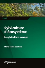 Sylviculture d'écosystème : la sylviculture sauvage - Marie-Stella Duchiron