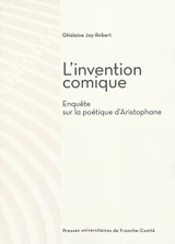 L'invention comique : enquête sur la poétique d'Aristophane - Ghislaine Jay-Robert