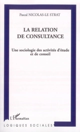 La relation de consultance : une sociologie des activités d'étude et de conseil - Pascal Nicolas-Le Strat