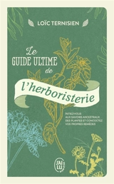 Le guide ultime de l'herboristerie : initiez-vous aux savoirs ancestraux des plantes et concoctez vos propres remèdes - Loïc Ternisien