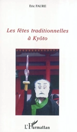 Les fêtes traditionnelles à Kyôto : un voyage dans les traditions de l'ancien Japon - Eric Faure