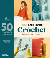 Le grand livre du crochet : vêtements & accessoires : 50 modèles à réaliser, pulls, gilets, petits tops, sacs, déco... - Phildar