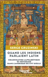 Quand les Indiens parlaient latin : colonisation alphabétique et métissage dans l'Amérique du XVIe siècle - Serge Gruzinski