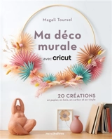 Ma déco murale avec Cricut : 20 créations en papier, en bois, en carton et en vinyle - Magali Toursel