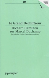 Le grand déchiffreur : Richard Hamilton sur Marcel Duchamp : une sélection d'écrits, d'entretiens et de lettres - Richard Hamilton