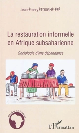 La restauration informelle en Afrique subsaharienne : sociologie d'une dépendance - Jean-Emery Etoughé-Efé