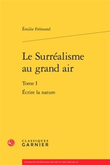 Le surréalisme au grand air. Vol. 1. Ecrire la nature - Emilie Frémond
