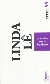 Tu écriras sur le bonheur - Linda Lê