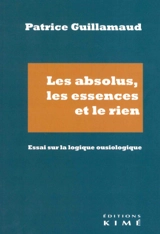 Les absolus, les essences et le rien : essai sur la logique ousiologique - Patrice Guillamaud