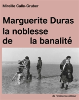 Marguerite Duras, la noblesse de la banalité - Mireille Calle-Gruber