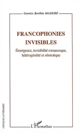 Francophonies invisibles : émergence, invisilité romanesque, hétérogénéité et sémiotique - Georice Berthin Madébé