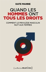 Quand les hommes ont tous les droits : comment le privilège masculin nuit aux femmes - Kate Manne