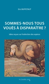 Sommes-nous tous voués à disparaître ? : idées reçues sur l'extinction des espèces - Eric Buffetaut