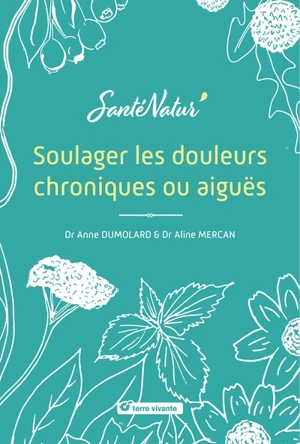 Soulager les douleurs chroniques ou aiguës - Anne Dumolard