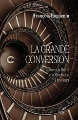 La grande conversion : l'Eglise et la liberté, de la Révolution à nos jours - François Huguenin