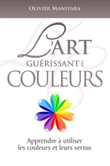 L'art guérissant des couleurs : apprendre à utiliser les couleurs et leurs vertus - Olivier Manitara