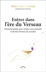 Entrez dans l'ère du verseau : manuel pratique pour révéler votre potentiel et devenir porteurs de lumière - Maître Saint-Germain