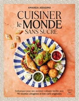 Cuisiner le monde sans sucre : embarquez pour une aventure culinaire inédite avec 90 recettes cétogènes et low carb originales - Amanda Abagima