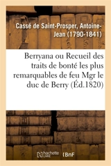 Berryana, ou Recueil des traits de bonté les plus remarquables de feu Monseigneur le duc de Berry : suivi de pièces et de lettres inédites, précédé d'une vie de Monseigneur le duc de Berry - Antoine-Jean Cassé de Saint-Prosper