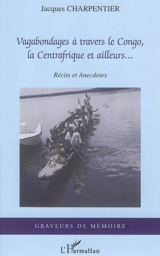 Vagabondages à travers le Congo, la Centrafrique et ailleurs... : récits et anecdotes - Jacques Charpentier