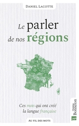 Le parler de nos régions : ces mots qui ont créé la langue française - Daniel Lacotte