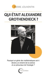 Qui était Alexandre Grothendieck ? : pourquoi un génie des mathématiques est-il devenu un ennemi de la science et un précurseur de l'écologie ? - Pierre Jouventin
