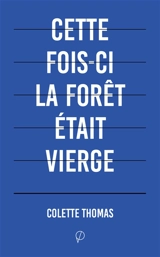 Cette fois-ci la forêt était vierge : fragments posthumes - Colette Thomas