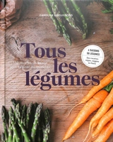 Tous les légumes : 160 recettes de saison pour cuisiner au quotidien : 4 saisons, 50 légumes, des recettes vegan, veggies ou flexis - Caroline Lesguillons