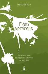 Flora verticalis : guide botanique à l'usage des amateurs de verticalité - Cédric Dentant