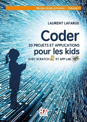Coder 20 projets et applications pour les kids avec Scratch et App Lab. Vol. 1. Niveau école primaire - Laurent Lafarge