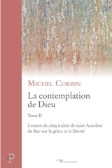 La contemplation de Dieu. Vol. 2. Lecture de cinq traités de saint Anselme du Bec sur la grâce et la liberté - Michel Corbin