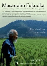 Masanobu Fukuoka : un nouvel éclairage ou L'itinéraire initiatique de l'un de ses apprentis : comprendre la pratique, le travail... - Larry Korn