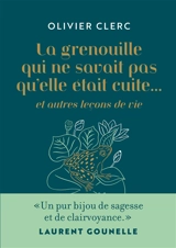 La grenouille qui ne savait pas qu'elle était cuite... : et autres leçons de vie - Olivier Clerc
