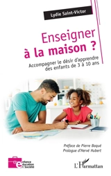 Enseigner à la maison ? : accompagner le désir d'apprendre des enfants de 3 à 10 ans - Lydie Saint-Victor