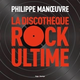 La discothèque rock ultime - Philippe Manoeuvre