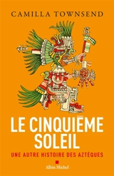 Le cinquième soleil : une autre histoire des Aztèques - Camilla Townsend