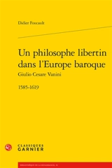 Un philosophe libertin dans l'Europe baroque : Giulio Cesare Vanini : 1585-1619 - Didier Foucault