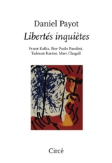Libertés inquiètes : Franz Kafka, Pier Paolo Pasolini, Tadeusz Kantor, Marc Chagall - Daniel Payot