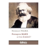 Pourquoi Marx a-t-il échoué ? : considérations sur l'économie et la philosophie de l'histoire de Marx - Norman Palma