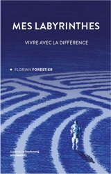 Mes labyrinthes : vivre avec la différence - Florian Forestier